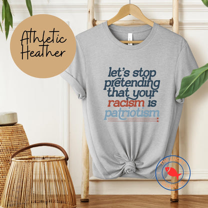 Let's Stop Pretending That Your Racism is Patriotism T-shirt