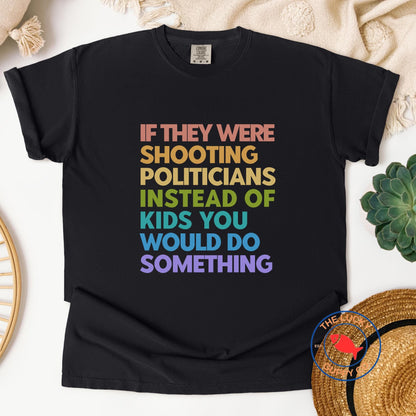 If They Were Shooting Politicians Instead of Kids You Would Do Something Unisex T-Shirt