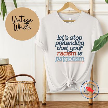 Let's Stop Pretending That Your Racism is Patriotism T-shirt