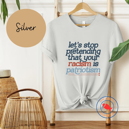 Let's Stop Pretending That Your Racism is Patriotism T-shirt