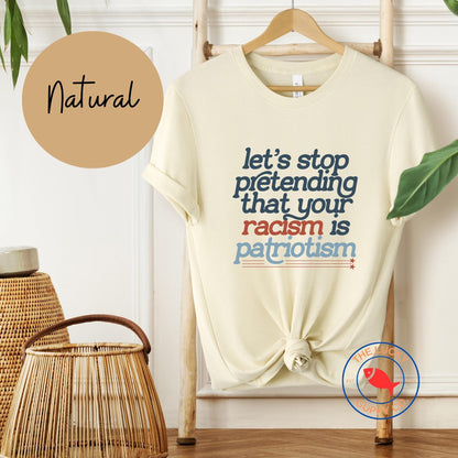 Let's Stop Pretending That Your Racism is Patriotism T-shirt