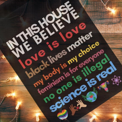 in this house we believe love, Black Lives Matter, my body my choice, feminism is for everyone, no one is illegal science is real flag
