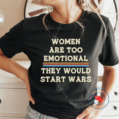 Women Are Too Emotional They would Start Wars Unisex TShirt, Fund Schools Not Wars, Peace is Patriotic, Not Our War, Power to the Peaceful