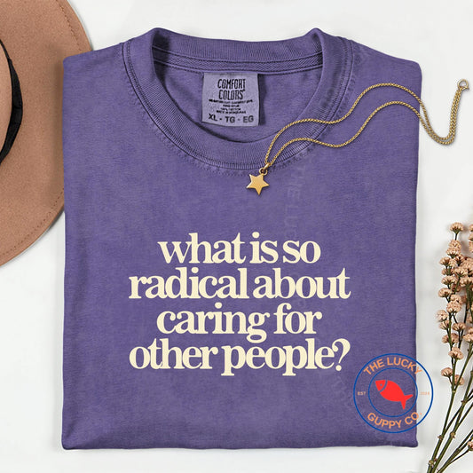 What is So Radical About Caring for Other People Unisex TShirt, Practice Radical Empathy, Make America Kind Again, Love Thy Neighbor Shirt